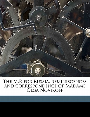 The M.P. for Russia, reminiscences and correspondence of Madame Olga Novikoff