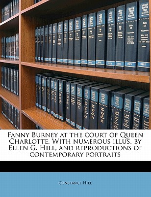 Fanny Burney at the court of Queen Charlotte. With numerous illus. by Ellen G. Hill, and reproductions of contemporary portraits
