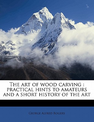 The art of wood carving: practical hints to amateurs and a short history of the art