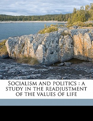 Socialism and politics: a study in the readjustment of the values of life