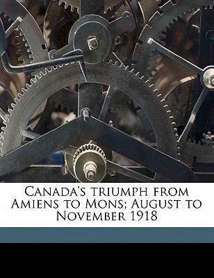 Canada's triumph from Amiens to Mons; August to November 1918