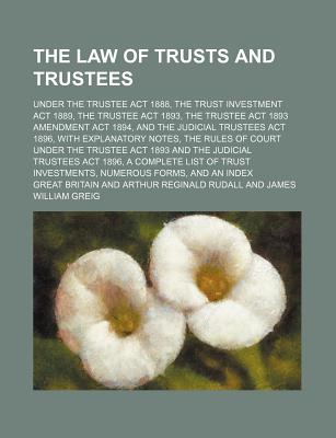 The Law of Trusts and Trustees; Under the Trustee ACT 1888, the Trust Investment ACT 1889, the Trustee ACT 1893, the Trustee ACT 1893 Amendment ACT 18
