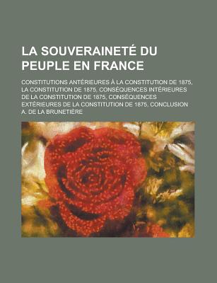 La Souverainete Du Peuple En France; Constitutions Anterieures a la Constitution de 1875, La Constitution de 1875, Consequences Interieures de la Con