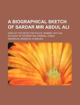 A Biographical Sketch of Sardar Mir Abdul Ali; Head of the Detective Police, Bombay. with an Account of Interesting Criminal Cases