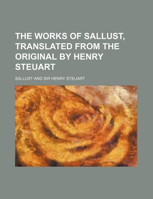 The Works of Sallust, Translated from the Original by Henry Steuart