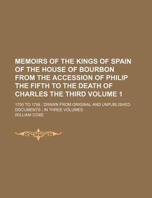 Memoirs of the Kings of Spain of the House of Bourbon from the Accession of Philip the Fifth to the Death of Charles the Third Volume 1; 1700 to 1788