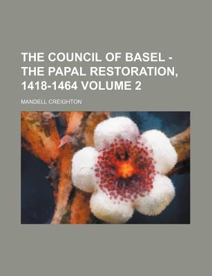 The Council of Basel - The Papal Restoration, 1418-1464 Volume 2
