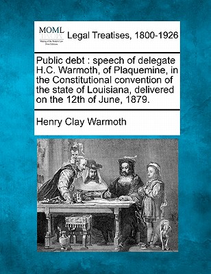 Public debt: speech of delegate H.C. Warmoth, of Plaquemine, in the Constitutional convention of the state of Louisiana, delivered on the 12th of June, 1879. Image for Public debt: speech of delegate H.C. Warmoth, of Plaquemine, in the Constitutional convention of the state of Louisiana, delivered on the 12th of June, 1879.