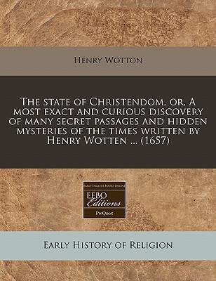 The state of Christendom, or, A most exact and curious discovery of many secret passages and hidden mysteries of the times written by Henry Wotten . (1657)