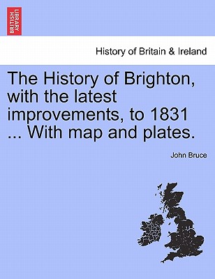 Image for The History of Brighton, with the latest improvements, to 1831 ... With map and plates.