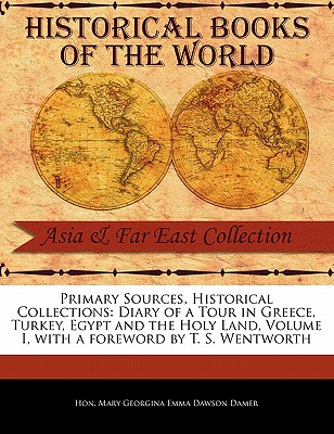 Image for Primary Sources, Historical Collections: Diary of a Tour in Greece, Turkey, Egypt and the Holy Land, Volume I, with a foreword by T. S. Wentworth Primary Sources, Historical Collections: Diary of a Tour in Greece, Turkey, Egypt and the Holy Land, Volume I, with a foreword by T. S. Wentworth