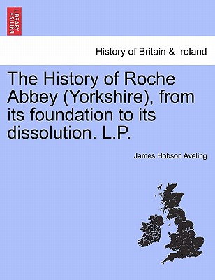 The History of Roche Abbey (Yorkshire), from its foundation to its dissolution. L.P.