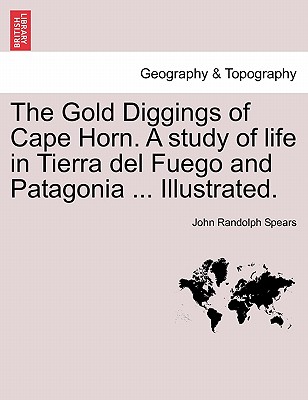The Gold Diggings of Cape Horn. A study of life in Tierra del Fuego and Patagonia . Illustrated.