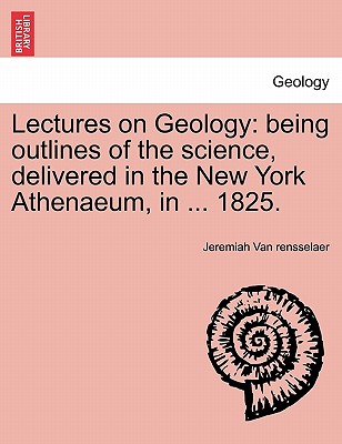 Lectures on Geology: Being Outlines of the Science, Delivered in the New York Athenaeum, in . 1825.