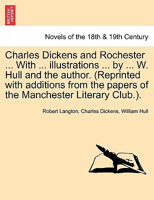 Charles Dickens and Rochester . with . Illustrations . by . W. Hull and the Author. (Reprinted with Additions from the Papers of the Manchester Literary Club.).