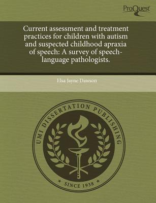 Current assessment and treatment practices for children with autism and suspected childhood apraxia of speech: A survey of speech-language pathologists.