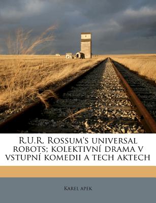 R.U.R. Rossum's universal robots; kolektivn drama v vstupn komedii a tech aktech (Czech Edition)
