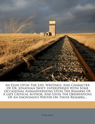 An Essay Upon The Life, Writings, And Character Of Dr. Jonathan Swift: Interspersed With Some Occasional Animadversions Upon The Remarks Of A Late . Of An Anonymous Writer On Those Remarks.