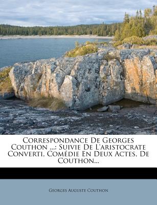 Correspondance de Georges Couthon .: Suivie de L'Aristocrate Converti, Comedie En Deux Actes, de Couthon. (French Edition)