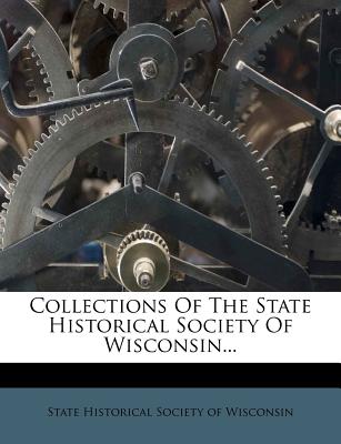 Image for Collections Of The State Historical Society Of Wisconsin. Collections Of The State Historical Society Of Wisconsin.