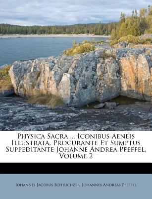 Physica Sacra . Iconibus Aeneis Illustrata, Procurante Et Sumptus Suppeditante Johanne Andrea Pfeffel, Volume 2 (Latin Edition)