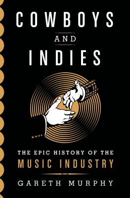 Cowboys and Indies: The Epic History of the Record Industry