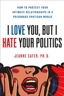 Image for "I Love You, but I Hate Your Politics: How to Protect Your Intimate Relationships in a Poisonous Partisan World"