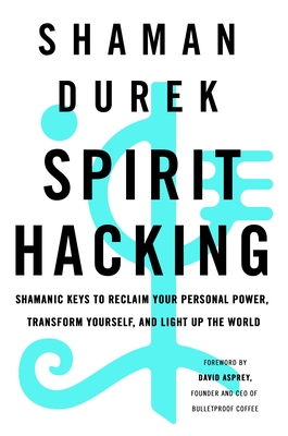 SPIRIT HACKING - SHAMANIC KEYS TO RECLAIM YOUR PERSONAL POWER, TRANSFORM YOURSELF, AND LIGHT UP THE WORLD