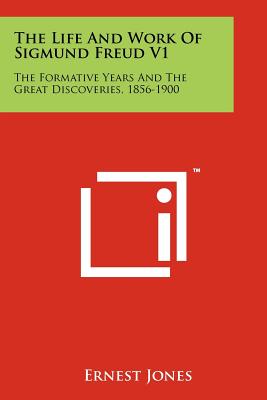 The Life And Work Of Sigmund Freud V1: The Formative Years And The Great Discoveries, 1856-1900