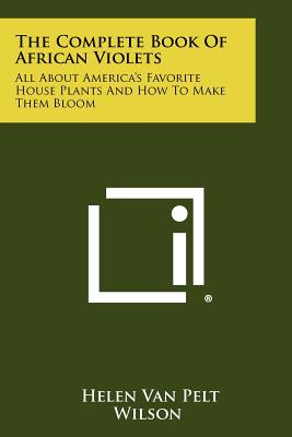 The Complete Book Of African Violets: All About America's Favorite House Plants And How To Make Them Bloom Image for The Complete Book Of African Violets: All About America's Favorite House Plants And How To Make Them Bloom