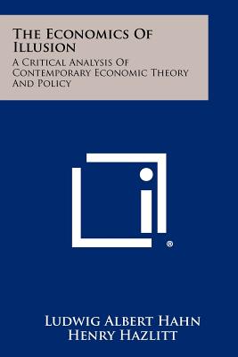 The Economics Of Illusion: A Critical Analysis Of Contemporary Economic Theory And Policy