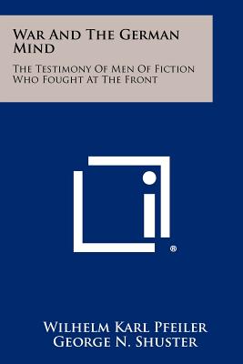 War And The German Mind: The Testimony Of Men Of Fiction Who Fought At The Front