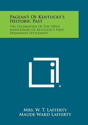 Pageant of Kentucky's Historic Past: The Celebration of the 150th Anniversary of Kentucky's First Permanent Settlement [Paperback] Lafferty, Mrs W. T. and Lafferty, Maude Ward