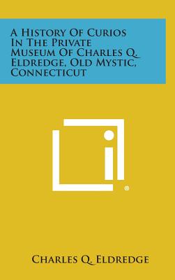 A History of Curios in the Private Museum of Charles Q. Eldredge, Old Mystic, Connecticut