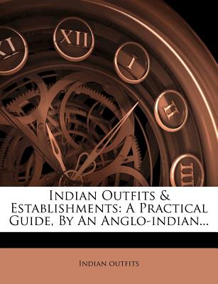 Indian Outfits & Establishments: A Practical Guide, By An Anglo-indian.