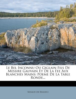 Le Bel Inconnu Ou Giglain Fils De Messire Gauvain Et De La Fee Aux Blanches Mains: Poeme De La Table Ronde. (French Edition)