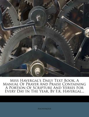 Miss Havergal's Daily Text Book, A Manual Of Prayer And Praise Containing A Portion Of Scripture And Verses For Every Day In The Year, By F.r. Havergal.