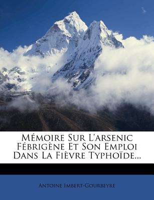 Mmoire Sur L'arsenic Fbrigne Et Son Emploi Dans La Fivre Typhode. (French Edition)