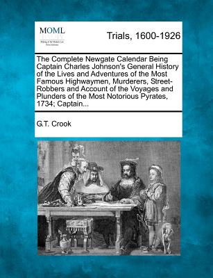 Image for The Complete Newgate Calendar Being Captain Charles Johnson's General History of the Lives and Adventures of the Most Famous Highwaymen, Murderers, ... the Most Notorious Pyrates, 1734; Captain...