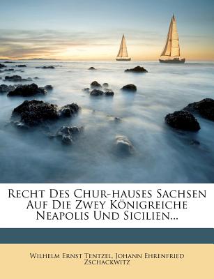 Recht Des Chur-hauses Sachsen Auf Die Zwey Knigreiche Neapolis Und Sicilien.