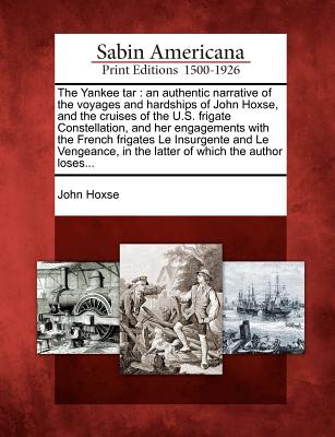 Image for The Yankee tar: an authentic narrative of the voyages and hardships of John Hoxse, and the cruises of the U.S. frigate Constellation, and her ... in the latter of which the author loses...