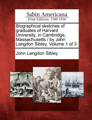 Biographical sketches of graduates of Harvard University, in Cambridge, Massachusetts / by John Langdon Sibley. Volume 1 of 3 Image for Biographical sketches of graduates of Harvard University, in Cambridge, Massachusetts / by John Langdon Sibley. Volume 1 of 3