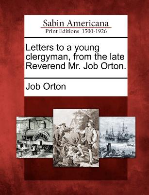 Letters to a young clergyman, from the late Reverend Mr. Job Orton. Image for Letters to a young clergyman, from the late Reverend Mr. Job Orton.