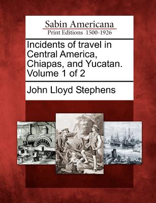 Incidents of travel in Central America, Chiapas, and Yucatan. Volume 1 of 2 Image for Incidents of travel in Central America, Chiapas, and Yucatan. Volume 1 of 2