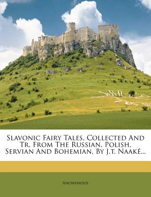 Slavonic Fairy Tales, Collected And Tr. From The Russian, Polish, Servian And Bohemian, By J.t. Naak.