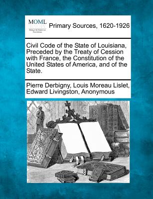 Civil Code of the State of Louisiana, Preceded by the Treaty of Cession with France, the Constitution of the United States of America, and of the Stat