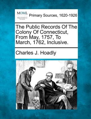 The Public Records Of The Colony Of Connecticut, From May, 1757, To March, 1762, Inclusive.