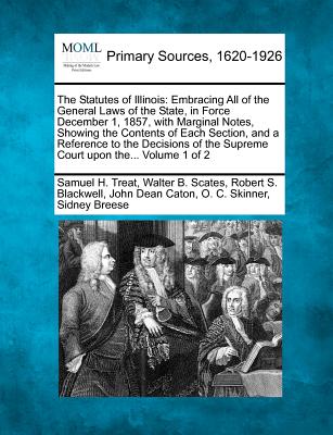 The Statutes of Illinois: Embracing All of the General Laws of the State, in Force December 1, 1857, with Marginal Notes, Showing the Contents o