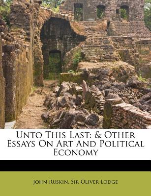 Unto This Last: & Other Essays On Art And Political Economy