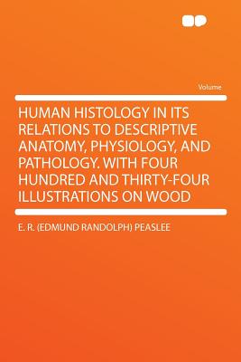 Human Histology in Its Relations to Descriptive Anatomy, Physiology, and Pathology. with Four Hundred and Thirty-Four Illustrations on Wood